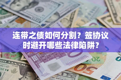 济南连带之债如何分割？签协议时避开哪些法律陷阱？