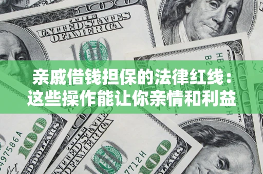 济南亲戚借钱担保的法律红线：这些操作能让你亲情和利益两不误