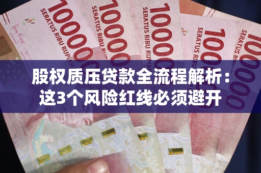 济南股权质压贷款全流程解析：这3个风险红线必须避开