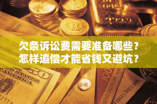 济南欠条诉讼费需要准备哪些？怎样追偿才能省钱又避坑？