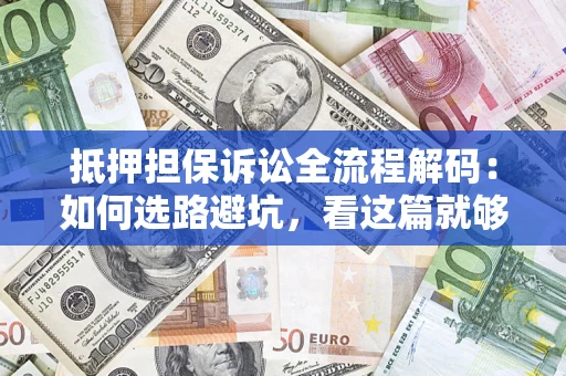 济南抵押担保诉讼全流程解码：如何选路避坑，看这篇就够了