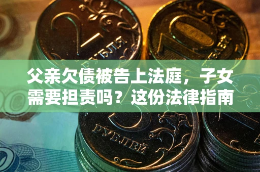 济南父亲欠债被告上法庭，子女需要担责吗？这份法律指南必须看完