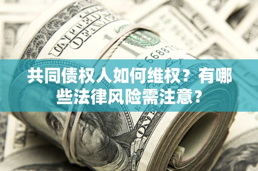 济南共同债权人如何维权？有哪些法律风险需注意？