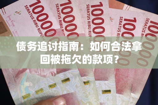 济南债务追讨指南：如何合法拿回被拖欠的款项？
