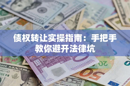 济南债权转让实操指南：手把手教你避开法律坑