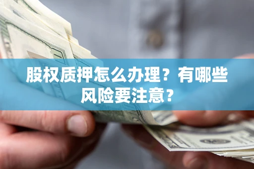 济南股权质押怎么办理？有哪些风险要注意？