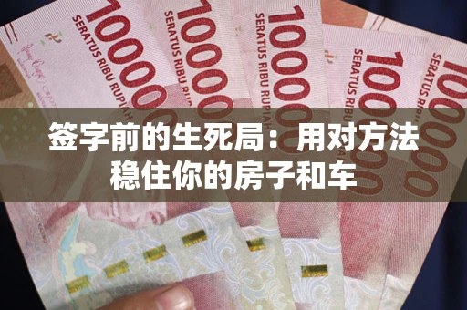 济南签字前的生死局：用对方法稳住你的房子和车