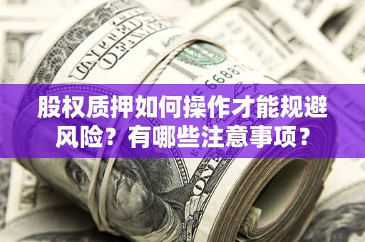 济南股权质押如何操作才能规避风险？有哪些注意事项？
