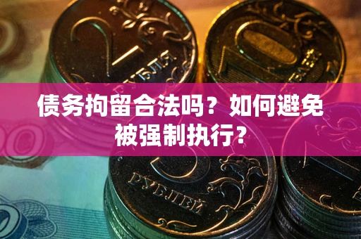 济南债务拘留合法吗？如何避免被强制执行？