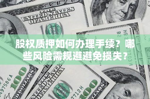 济南股权质押如何办理手续？哪些风险需规避避免损失？
