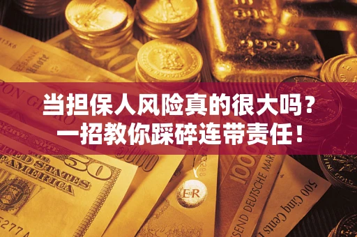 济南当担保人风险真的很大吗？一招教你踩碎连带责任！