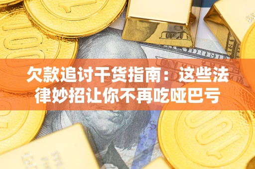 济南欠款追讨干货指南：这些法律妙招让你不再吃哑巴亏