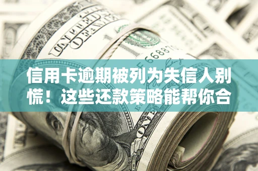 济南信用卡逾期被列为失信人别慌！这些还款策略能帮你合法止损