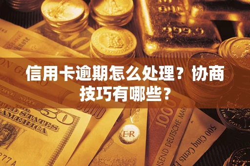 济南信用卡逾期怎么处理？协商技巧有哪些？