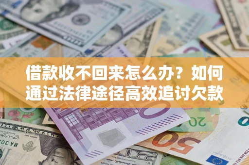 济南借款收不回来怎么办？如何通过法律途径高效追讨欠款？