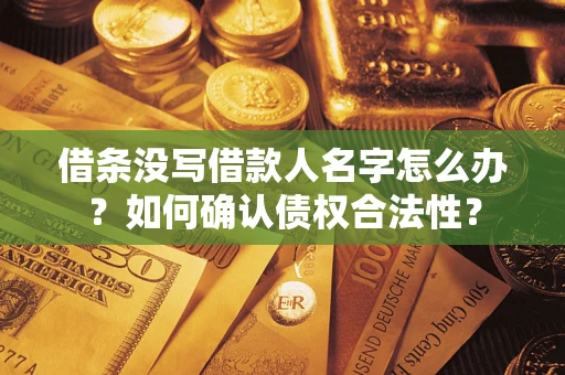 济南借条没写借款人名字怎么办？如何确认债权合法性？