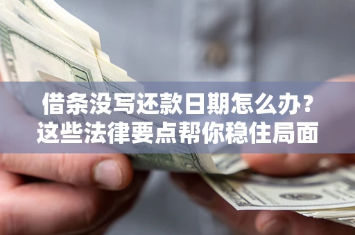 济南借条没写还款日期怎么办？这些法律要点帮你稳住局面