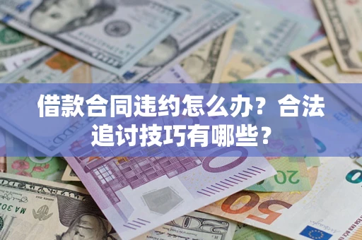 济南借款合同违约怎么办？合法追讨技巧有哪些？