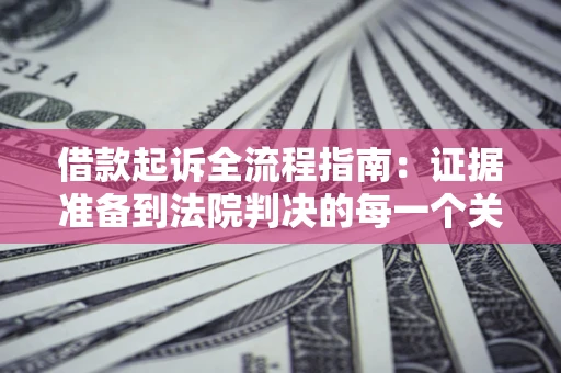 济南借款起诉全流程指南：证据准备到法院判决的每一个关键步骤