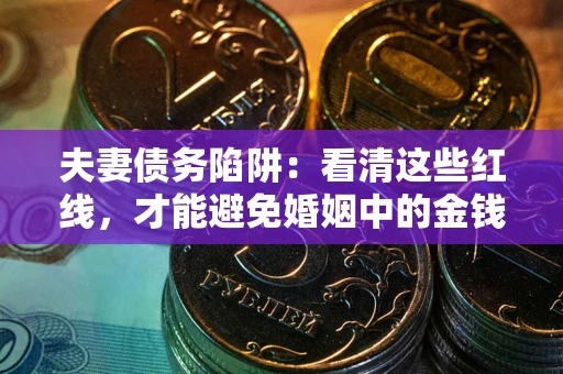 济南夫妻债务陷阱：看清这些红线，才能避免婚姻中的金钱危机