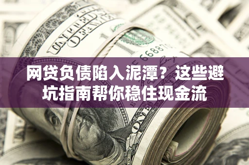 济南网贷负债陷入泥潭？这些避坑指南帮你稳住现金流