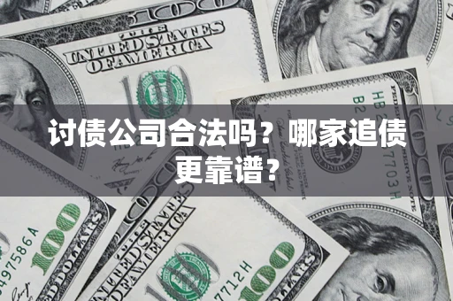 济南讨债公司合法吗？哪家追债更靠谱？
