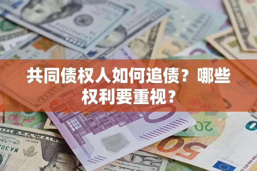 济南共同债权人如何追债？哪些权利要重视？