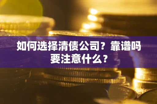 济南如何选择清债公司？靠谱吗要注意什么？