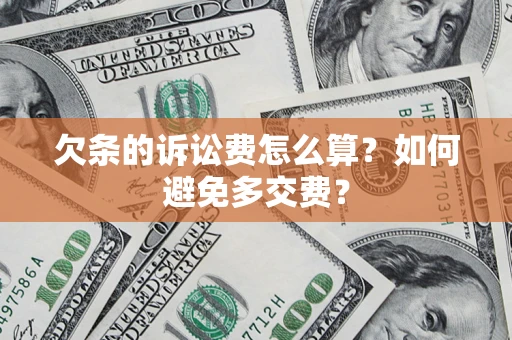 济南欠条的诉讼费怎么算？如何避免多交费？