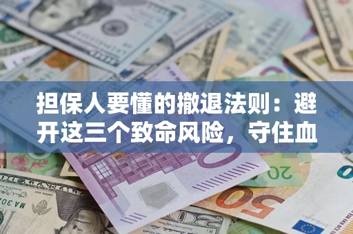 济南担保人要懂的撤退法则：避开这三个致命风险，守住血汗钱
