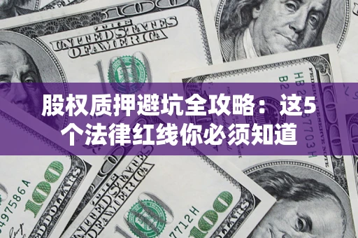 济南股权质押避坑全攻略：这5个法律红线你必须知道