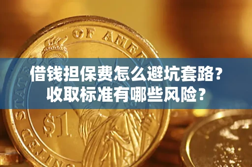 济南借钱担保费怎么避坑套路？收取标准有哪些风险？