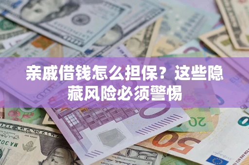 济南亲戚借钱怎么担保？这些隐藏风险必须警惕