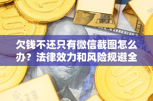 济南欠钱不还只有微信截图怎么办？法律效力和风险规避全解析