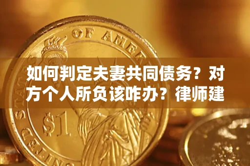 济南如何判定夫妻共同债务？对方个人所负该咋办？律师建议