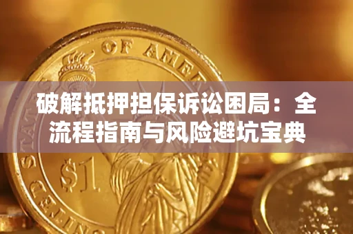 济南破解抵押担保诉讼困局:全流程指南与风险避坑宝典 济南破解抵押担保诉讼困局:全流程指南与风险避坑宝典