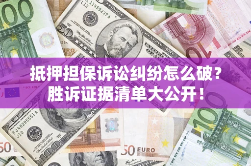济南抵押担保诉讼纠纷怎么破？胜诉证据清单大公开！