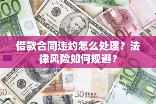 济南借款合同违约怎么处理？法律风险如何规避？