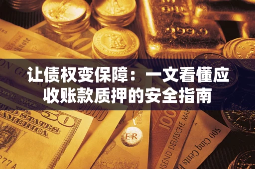 济南让债权变保障：一文看懂应收账款质押的安全指南
