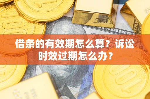 济南借条的有效期怎么算？诉讼时效过期怎么办？