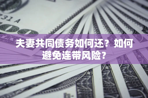 济南夫妻共同债务如何还？如何避免连带风险？