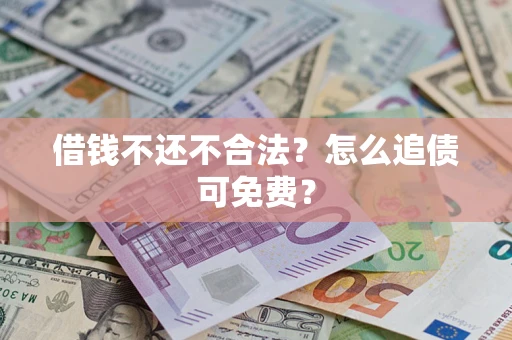 济南借钱不还不合法？怎么追债可免费？