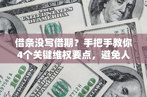 济南借条没写借期？手把手教你4个关键维权要点，避免人财两空