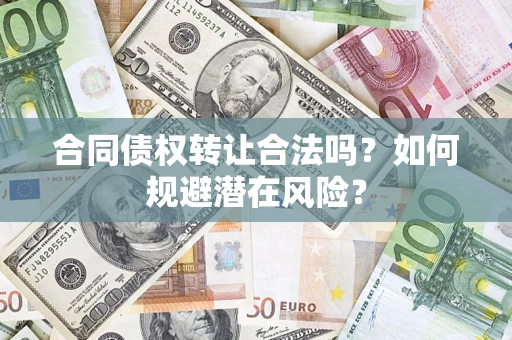济南合同债权转让合法吗？如何规避潜在风险？