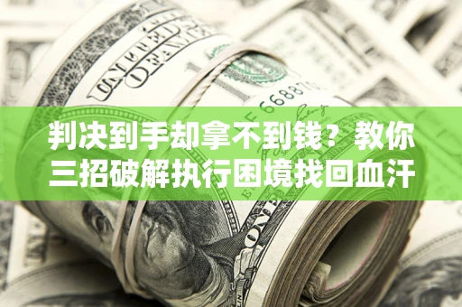 济南判决到手却拿不到钱？教你三招破解执行困境找回血汗钱