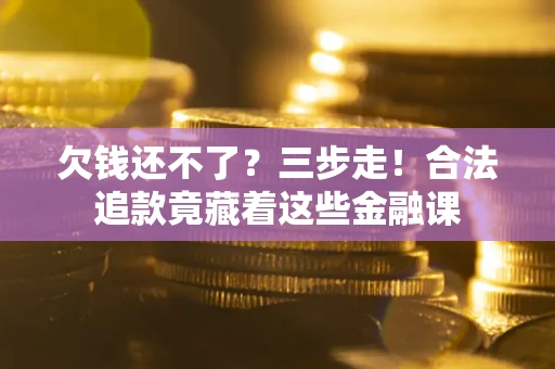 济南欠钱还不了？三步走！合法追款竟藏着这些金融课