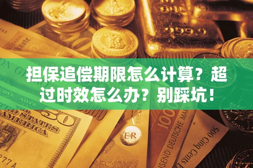 济南担保追偿期限怎么计算？超过时效怎么办？别踩坑！