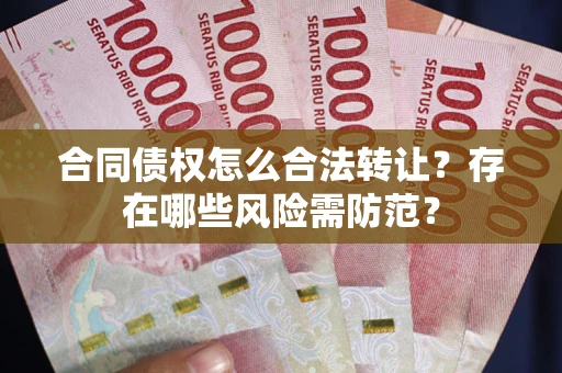 济南合同债权怎么合法转让？存在哪些风险需防范？