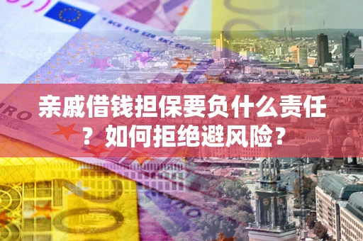 济南亲戚借钱担保要负什么责任？如何拒绝避风险？