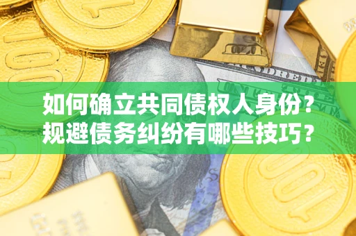 济南如何确立共同债权人身份？规避债务纠纷有哪些技巧？